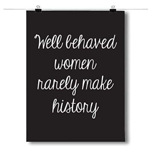 Well Behaved Women Rarely Make History Wall Art Poster